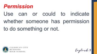 Permission
Use can or could to indicate
whether someone has permission
to do something or not.
 