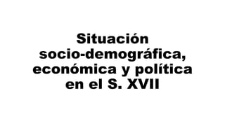 Situación
socio-demográfica,
económica y política
en el S. XVII
 