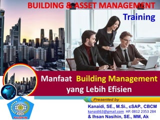 Manfaat Building Management
yang Lebih Efisien
Training
Kanaidi, SE., M.Si., cSAP., CBCM
kanaidi63@gmail.com HP. 0812 2353 284
& Ihsan Nasihin, SE., MM, Ak
 