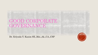 GOOD CORPORATE
GOVERNANCE
Dr. Erlynda Y. Kasim SE.,Msi.,Ak.,CA.,CSP
 
