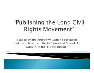 Funded by The Andrew W. Mellon Foundation
and the University of North Carolina at Chapel Hill
         Sylvia K. Miller, Project Director
 
