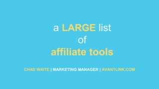 a LARGE list
of
affiliate tools
CHAD WAITE | MARKETING MANAGER | AVANTLINK.COM

 