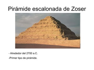 Pirámide escalonada de Zoser
- Alrededor del 2700 a.C.
-Primer tipo de pirámide.
 