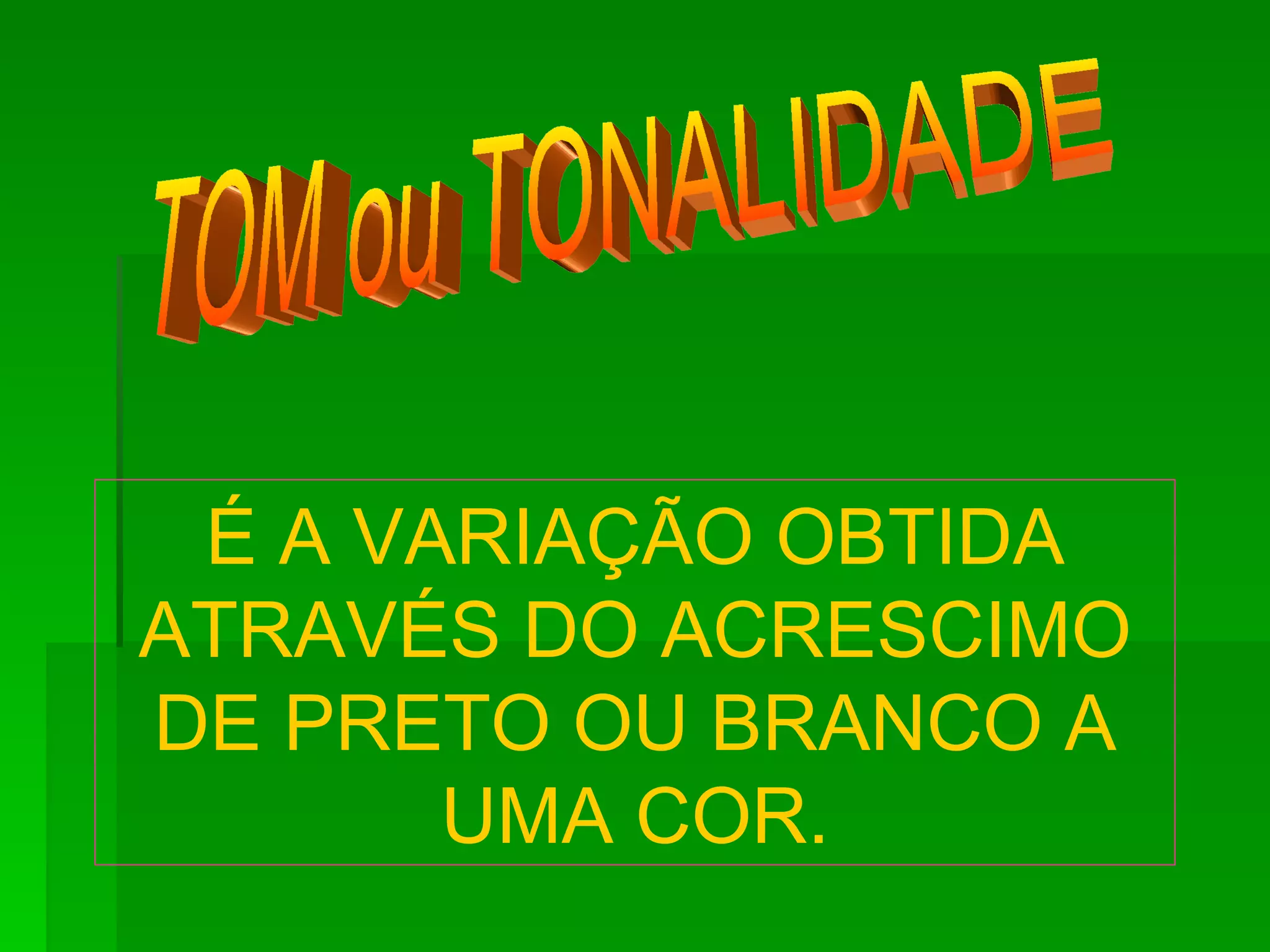 TOM ou TONALIDADE É A VARIAÇÃO OBTIDA ATRAVÉS DO ACRESCIMO DE PRETO OU BRANCO A UMA COR. 