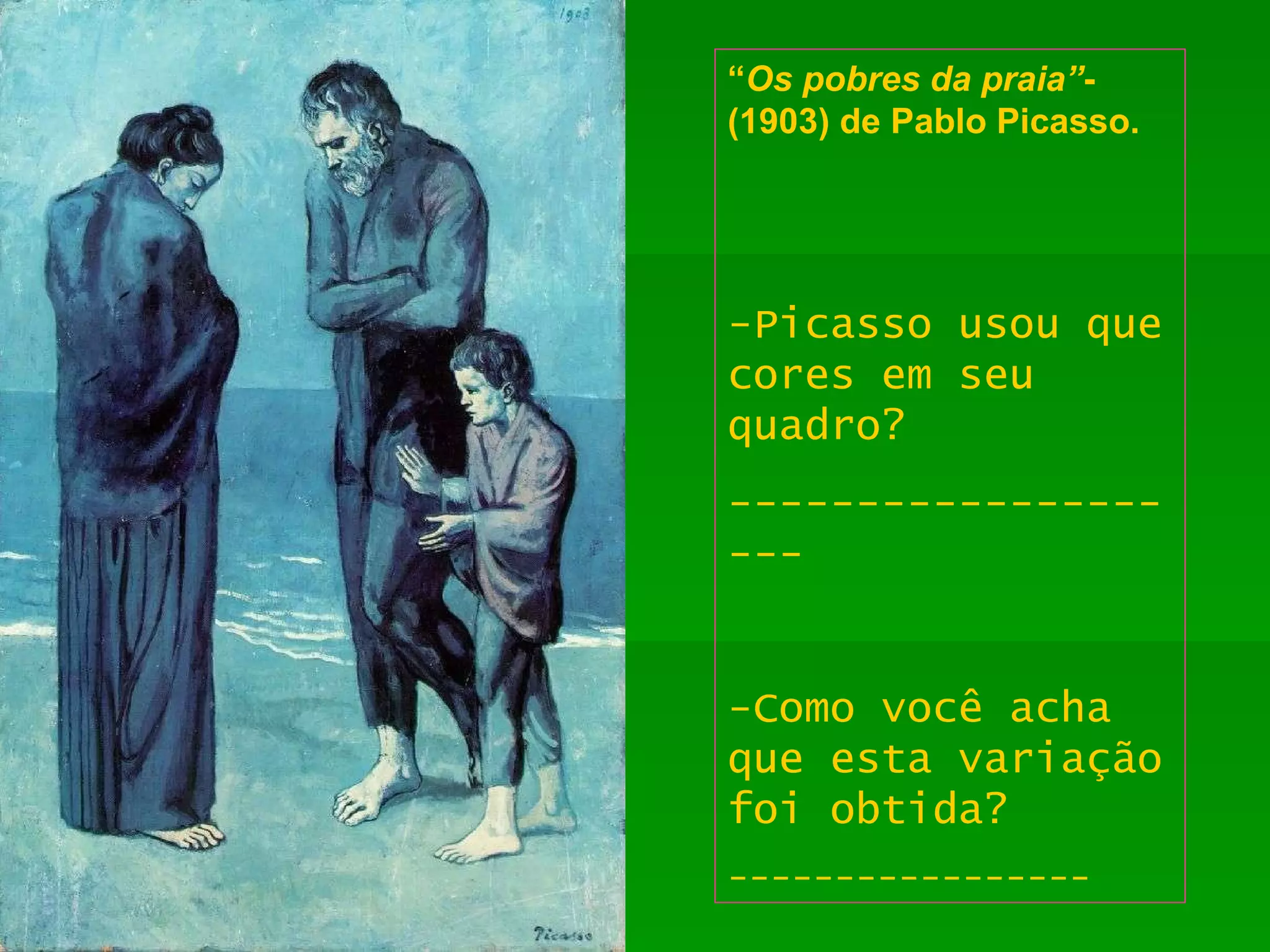 “ Os pobres da praia” - (1903) de Pablo Picasso. -Picasso usou que cores em seu quadro? -------------------- -Como você acha que esta variação foi obtida? ----------------- 