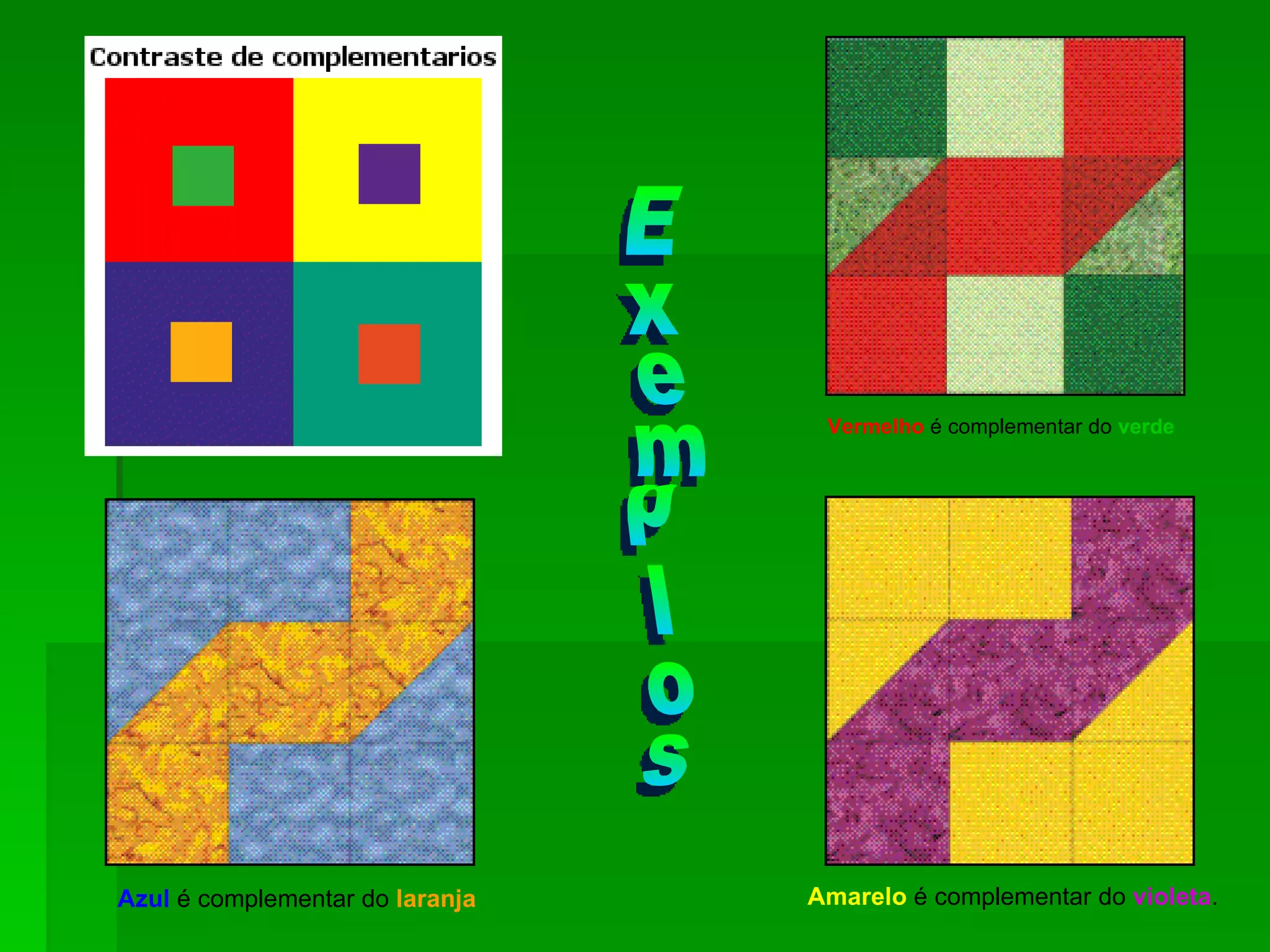 Vermelho  é complementar do  verde Azul  é complementar do  laranja Amarelo  é complementar do  violeta . Exemplos 