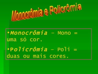 Monocrômia e Policrômia Monocrômia   – Mono = uma só cor. P olicrômia  – Poli = duas ou mais cores. 