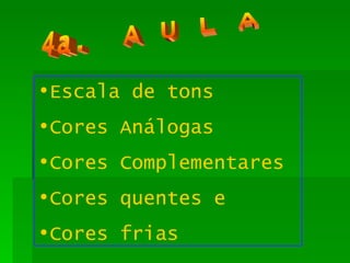 4a.  A U L A Escala de tons Cores Análogas Cores Complementares Cores quentes e  Cores frias 