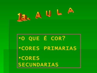 1a. A U L A O QUE É COR? CORES PRIMARIAS CORES SECUNDARIAS 