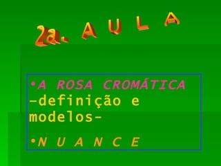 2a. A U L A A ROSA CROMÁTICA  –definição e modelos- N U A N C E 