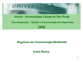 Unicid - Universidade Cidade de São Paulo Pós-Graduação – Gestão e Comunicação em Hipermídia 2008 Negócios em Comunicação Multimídia Ivone Rocha 