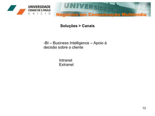Negócios em Comunicação Multimídia Soluções > Canais BI – Business Intelligence – Apoio à decisão sobre o cliente Intranet Extranet 