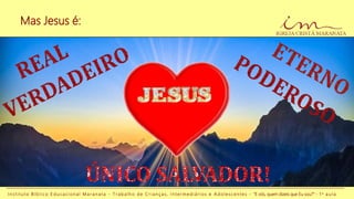 Mas Jesus é:
I n s t i t u t o B í b l i c o E d u c a c i o n a l M a r a n a t a - T r a b a l h o d e C r i a n ç a s , I n t e r m e d i á r i o s e A d o l e s c e n t e s - “E vós, quem dizeis que Eu sou?” - 1 a a u l a
 