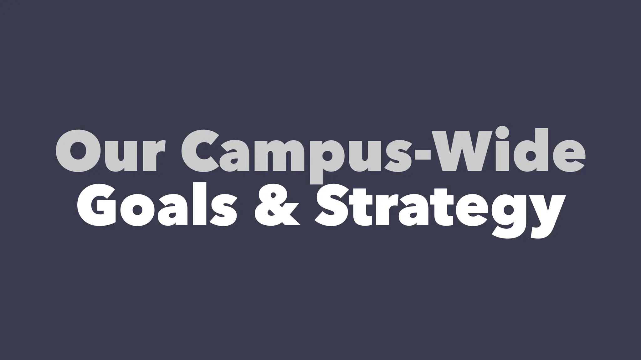 Our Campus-Wide
Goals & Strategy
 