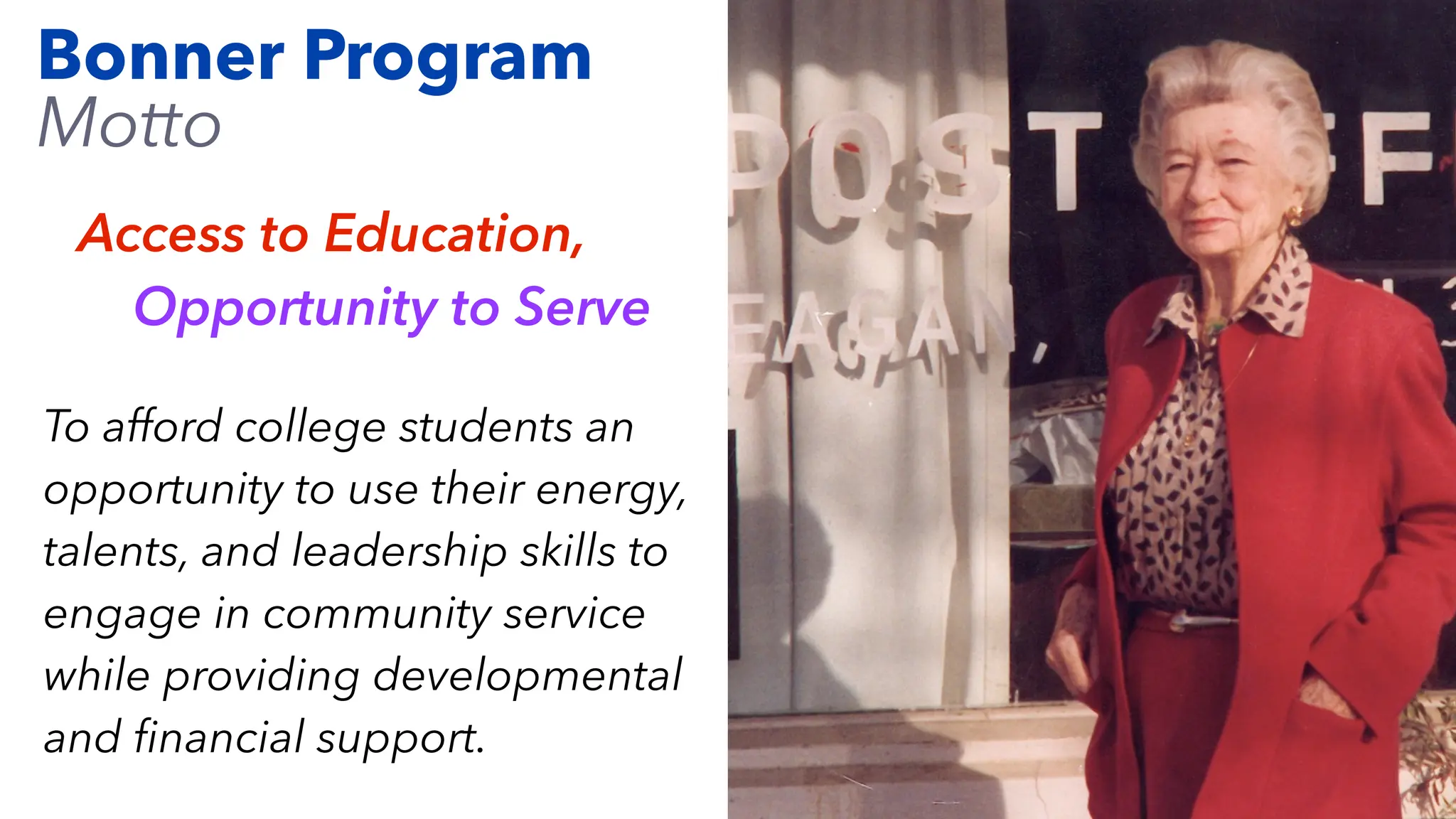 Bonner Program
Motto
To afford college students an
opportunity to use their energy,
talents, and leadership skills to
engage in community service
while providing developmental
and
fi
nancial support.
Access to Education,
Opportunity to Serve
 