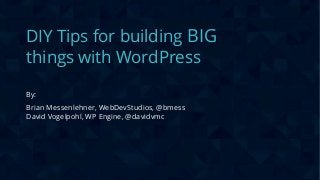 CONFIDENTIAL
DIY Tips for building BIG
things with WordPress
By:
Brian Messenlehner, WebDevStudios, @bmess
David Vogelpohl, WP Engine, @davidvmc
 
