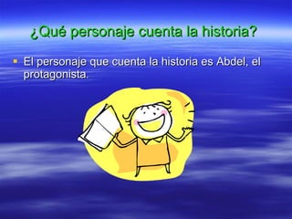 ¿Qué personaje cuenta la historia? El personaje que cuenta la historia es Abdel, el protagonista . 