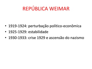 REPÚBLICA WEIMAR

• 1919-1924: perturbação político-econômica
• 1925-1929: estabilidade
• 1930-1933: crise 1929 e ascensão do nazismo
 