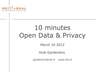 10 minutes
Open Data & Privacy
        March 16 2012

       Huib Gardeniers

   gardeniers@n2l.nl   www.n2l.nl
 