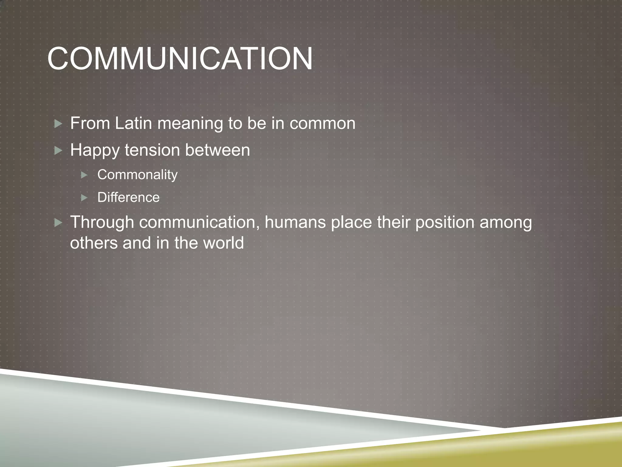 CommunicationFrom Latin meaning to be in commonHappy tension betweenCommonalityDifferenceThrough communication, humans place their position among others and in the world