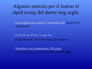 Algunes notícies per il·lustrar el ràpid avenç del darrer mig segle: Las  mujeres  que  cosían  el ordenador del  Apolo El  fin  de las IP tal y  como  las  conocemos   (4 de febrer de 2011) Microbios  que  empaquetan  200  gigas 