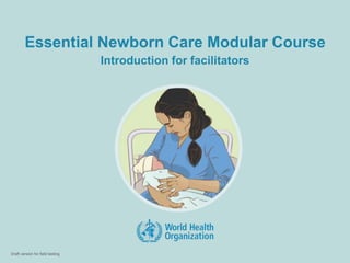 Draft version for field testing
Essential Newborn Care Modular Course
Introduction for facilitators
 