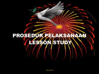 PROSEDUR PELAKSANAAN
    LESSON STUDY




         FILE TEDY W
 