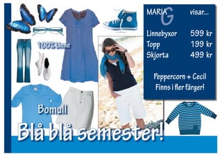 G
               MARIA

               Linnebyxor
                              visar...

                              599 kr
  100% Linne   Topp           199 kr
               Skjorta        499 kr

                 Peppercorn + Cecil
                  Finns i ﬂer färger!

  Bomull

Blå blå semester!
 