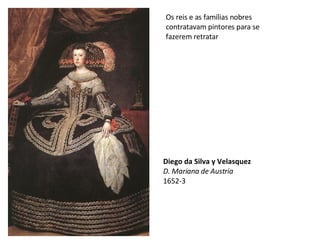 Os reis e as famílias nobres contratavam pintores para se fazerem retratar Diego da Silva y Velasquez D. Mariana de Austria 1652-3 