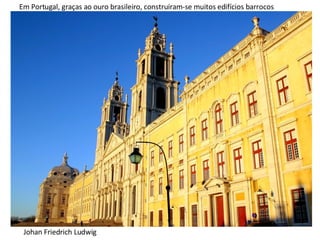 Johan Friedrich Ludwig Em Portugal, graças ao ouro brasileiro, construíram-se muitos edifícios barrocos 