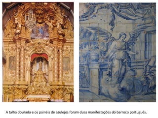 A talha dourada e os painéis de azulejos foram duas manifestações do barroco português. 