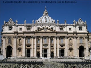 É uma arte de poder, ao serviço da Igreja e do absolutismo régio de direito divino.  