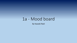 1a - Mood board
By Haseeb Patel
 