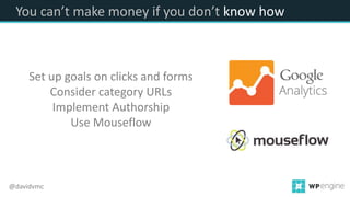 You can’t make money if you don’t know how
@davidvmc
Set up goals on clicks and forms
Consider category URLs
Implement Authorship
Use Mouseflow
 