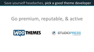 Save yourself headaches, pick a good theme developer
Go premium, reputable, & active
 
