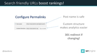 Search friendly URLs boost rankings!
Configure Permalinks Post name is safe
Custom structure
makes analytics easier
301 redirect if
changing!
@davidvmc
 