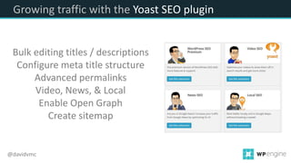 Growing traffic with the Yoast SEO plugin
Bulk editing titles / descriptions
Configure meta title structure
Advanced permalinks
Video, News, & Local
Enable Open Graph
Create sitemap
@davidvmc
 