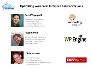 Optimizing WordPress for Speed and Conversions

   David Vogelpohl
   WordPress Development
   Conversion Tracking
   Conversion Optimization
   Search Engine Optimization


   Jason Cohen
   Managed WordPress Hosting
   Infrastructure Management
   WordPress Development
   Security & Plugins




    Chris Pearson
    Speed Optimization
    Theme Development
    Software/WordPress Development
    Plugin Optimization
 