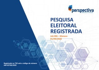PESQUISA
ELEITORAL
REGISTRADA
Job 006 – Manaus
01/09/2020
Registrada no TSE sob o código de número
AM-03768/2020
 