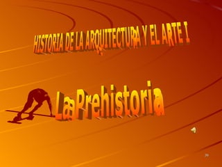 HISTORIA DE LA ARQUITECTURA Y EL ARTE I La Prehistoria 