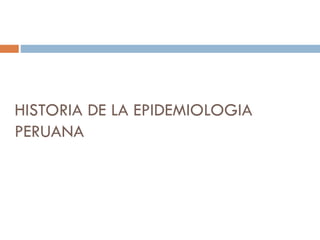 HISTORIA DE LA EPIDEMIOLOGIA
PERUANA
 