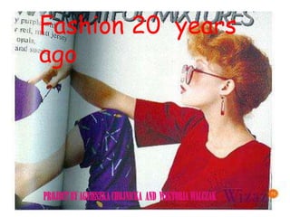 Fashion 20  years ago               Project by Agnieszka chojnicka  and  wiktoria walczak 
