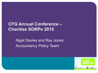 CFG Annual Conference –
Charities SORPs 2015
Nigel Davies and Ray Jones
Accountancy Policy Team
 