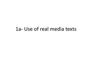 1a- Use of real media texts
 