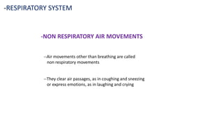 -RESPIRATORY SYSTEM
-NON RESPIRATORY AIR MOVEMENTS
--Air movements other than breathing are called
non respiratory movements
--They clear air passages, as in coughing and sneezing
or express emotions, as in laughing and crying
 