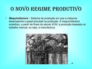 O Novo Regime Produtivo Maquinofactura  – Sistema de produção em que a máquina desempenha o papel principal na produção. A maquinofactura substituiu, a partir de finais do século XVIII, a produção baseada no trabalho manual, ou seja, a manufactura.  4 