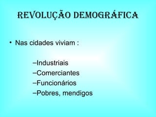 Revolução DEMOGRÁFICA Nas cidades viviam : Industriais Comerciantes Funcionários Pobres, mendigos 