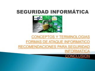 CONCEPTOS Y TERMINOLOGIAS
FORMAS DE ATAQUE INFORMATICO
RECOMENDACIONES PARA SEGURIDAD
INFORMATICA
CONCLUSION
 