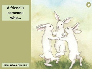 A friend is
someone
who...
Silas Alves Oliveira
 