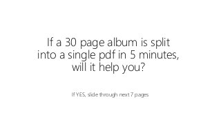 If a 30 page album is split
into a single pdf in 5 minutes,
will it help you?
If YES, slide through next 7 pages
 